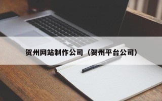 宁国贺州网站制作公司（贺州平台公司）